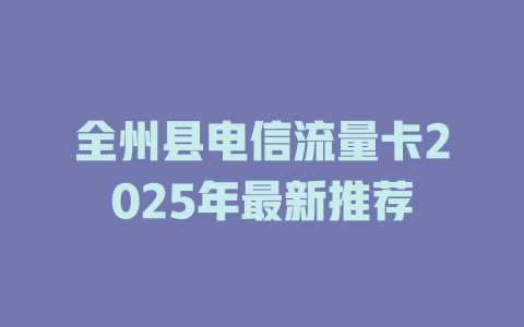 全州县电信流量卡2025年最新推荐