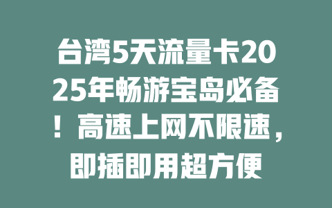 台湾5天流量卡2025年畅游宝岛必备！高速上网不限速，即插即用超方便
