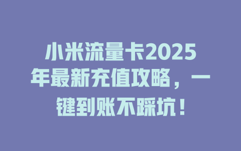 小米流量卡2025年最新充值攻略，一键到账不踩坑！