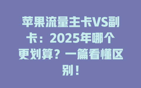 苹果流量主卡VS副卡：2025年哪个更划算？一篇看懂区别！