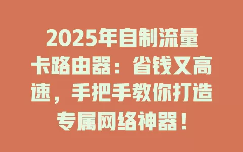 2025年自制流量卡路由器：省钱又高速，手把手教你打造专属网络神器！