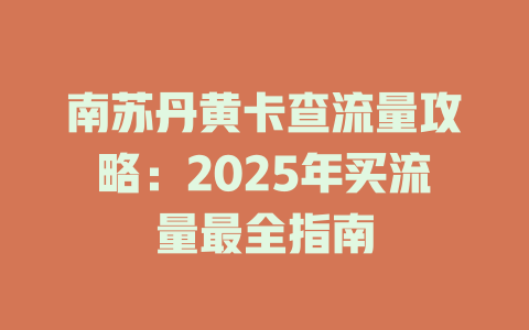 南苏丹黄卡查流量攻略：2025年买流量最全指南
