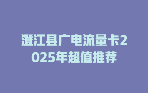 澄江县广电流量卡2025年超值推荐