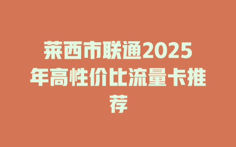莱西市联通2025年高性价比流量卡推荐