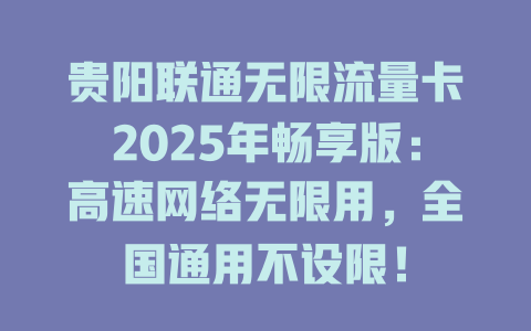 贵阳联通无限流量卡2025年畅享版：高速网络无限用，全国通用不设限！