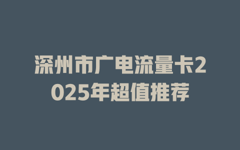深州市广电流量卡2025年超值推荐