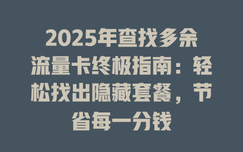 2025年查找多余流量卡终极指南：轻松找出隐藏套餐，节省每一分钱