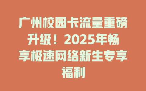 广州校园卡流量重磅升级！2025年畅享极速网络新生专享福利