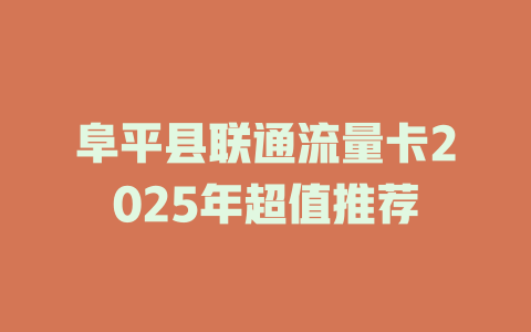 阜平县联通流量卡2025年超值推荐
