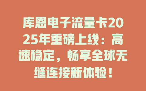 库恩电子流量卡2025年重磅上线：高速稳定，畅享全球无缝连接新体验！