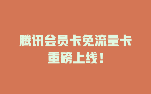 腾讯会员卡免流量卡重磅上线！