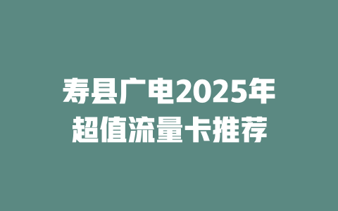 寿县广电2025年超值流量卡推荐