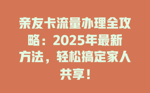 亲友卡流量办理全攻略：2025年最新方法，轻松搞定家人共享！