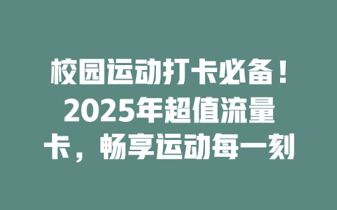 校园运动打卡必备！2025年超值流量卡，畅享运动每一刻
