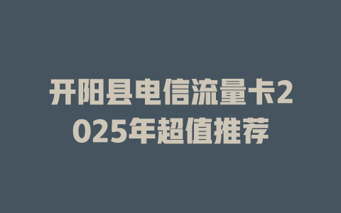 开阳县电信流量卡2025年超值推荐