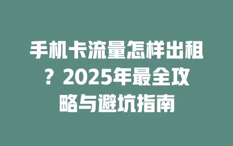 手机卡流量怎样出租？2025年最全攻略与避坑指南