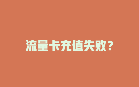 流量卡充值失败？