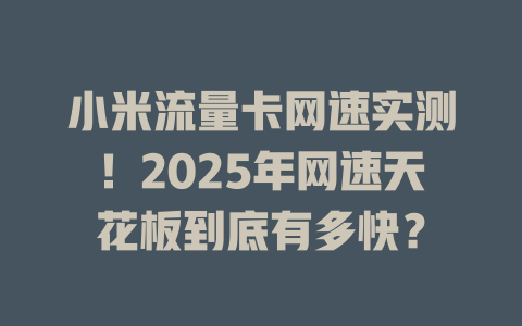 小米流量卡网速实测！2025年网速天花板到底有多快？