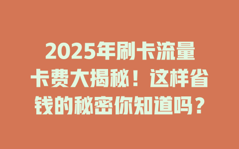 2025年刷卡流量卡费大揭秘!这样省钱的秘密你知道吗?