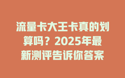 流量卡大王卡真的划算吗？2025年最新测评告诉你答案