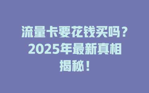流量卡要花钱买吗？2025年最新真相揭秘！