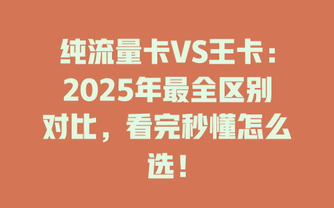 纯流量卡VS王卡：2025年最全区别对比，看完秒懂怎么选！