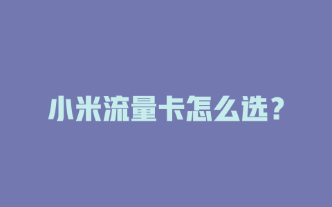小米流量卡怎么选？