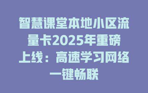 智慧课堂本地小区流量卡2025年重磅上线:高速学习网络一键畅联