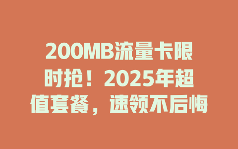 200MB流量卡限时抢！2025年超值套餐，速领不后悔