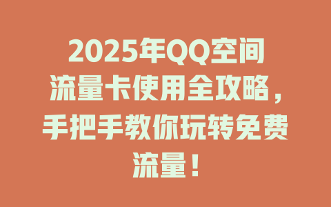 2025年QQ空间流量卡使用全攻略，手把手教你玩转免费流量！