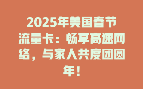 2025年美国春节流量卡：畅享高速网络，与家人共度团圆年！