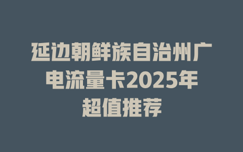 延边朝鲜族自治州广电流量卡2025年超值推荐