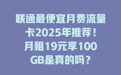 联通最便宜月费流量卡2025年推荐！月租19元享100GB是真的吗？