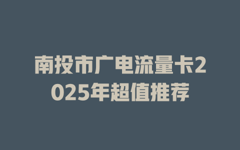 南投市广电流量卡2025年超值推荐