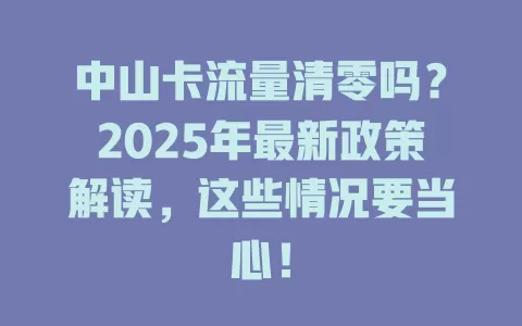 中山卡流量清零吗？2025年最新政策解读，这些情况要当心！
