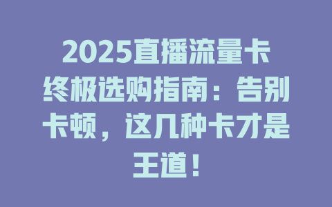 2025直播流量卡终极选购指南：告别卡顿，这几种卡才是王道！