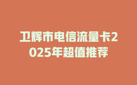 卫辉市电信流量卡2025年超值推荐