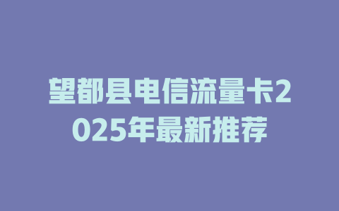 望都县电信流量卡2025年最新推荐