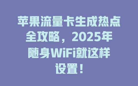 苹果流量卡生成热点全攻略，2025年随身WiFi就这样设置！