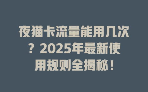 夜猫卡流量能用几次？2025年最新使用规则全揭秘！