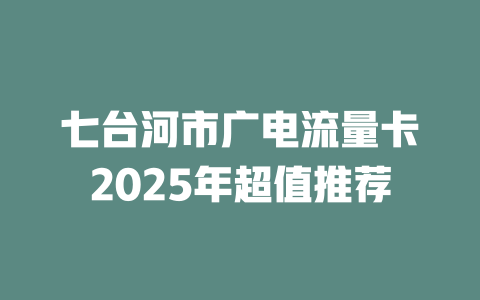 七台河市广电流量卡2025年超值推荐