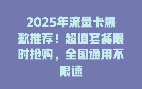 2025年流量卡爆款推荐！超值套餐限时抢购，全国通用不限速