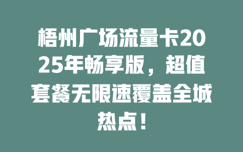 梧州广场流量卡2025年畅享版，超值套餐无限速覆盖全城热点！