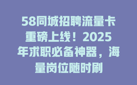58同城招聘流量卡重磅上线！2025年求职必备神器，海量岗位随时刷