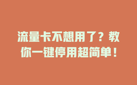 流量卡不想用了？教你一键停用超简单！