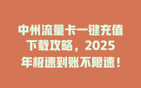 中州流量卡一键充值下载攻略，2025年极速到账不限速！