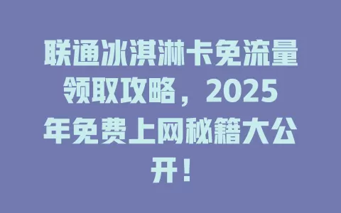 联通冰淇淋卡免流量领取攻略，2025年免费上网秘籍大公开！