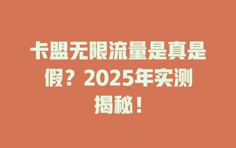 卡盟无限流量是真是假？2025年实测揭秘！