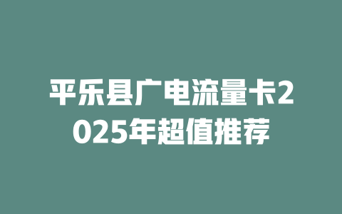 平乐县广电流量卡2025年超值推荐
