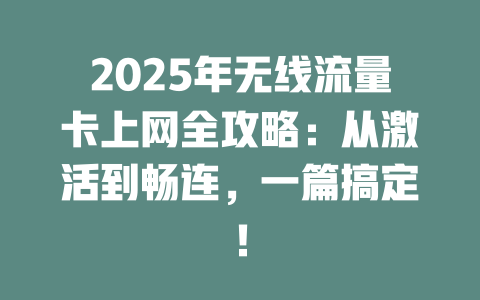 2025年无线流量卡上网全攻略：从激活到畅连，一篇搞定！